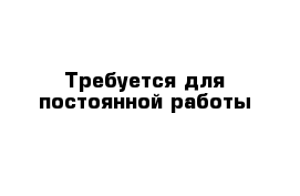 Требуется для постоянной работы